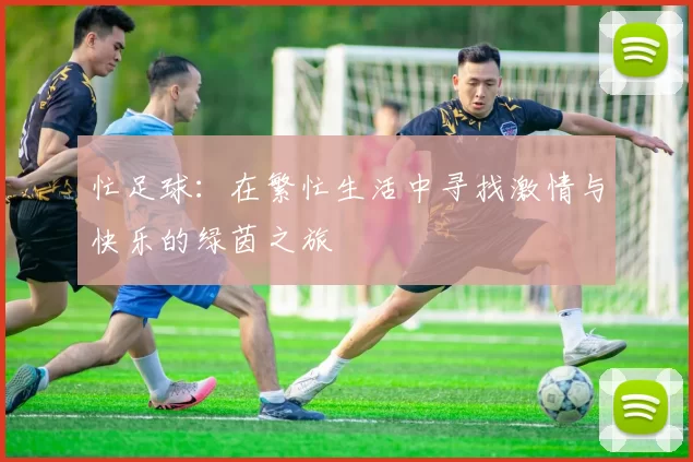 忙足球：在繁忙生活中寻找激情与快乐的绿茵之旅