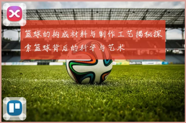 篮球的构成材料与制作工艺揭秘探索篮球背后的科学与艺术