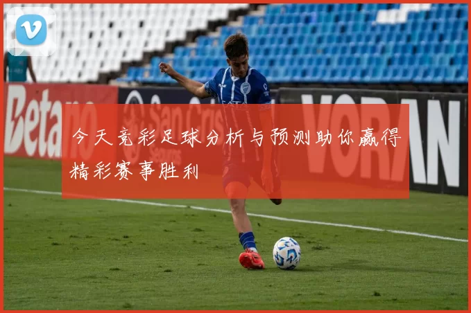 今天竞彩足球分析与预测助你赢得精彩赛事胜利